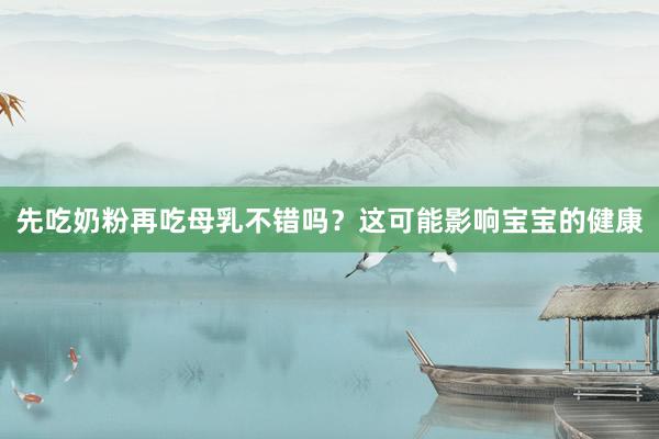 先吃奶粉再吃母乳不错吗？这可能影响宝宝的健康