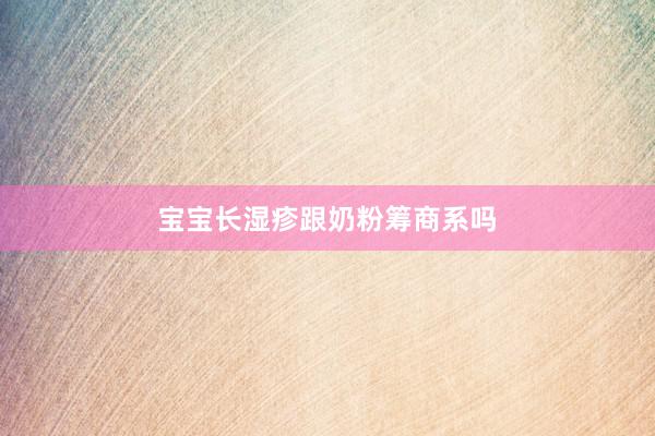 宝宝长湿疹跟奶粉筹商系吗