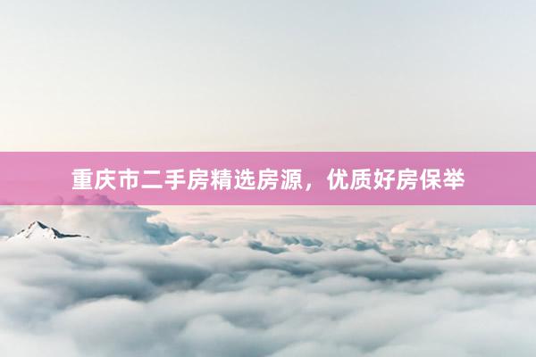 重庆市二手房精选房源，优质好房保举