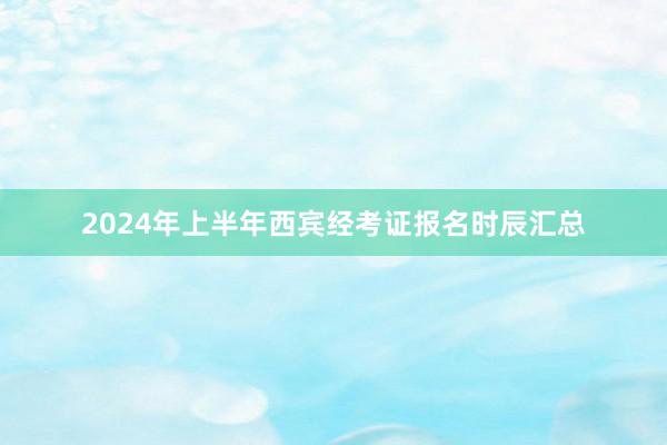 2024年上半年西宾经考证报名时辰汇总